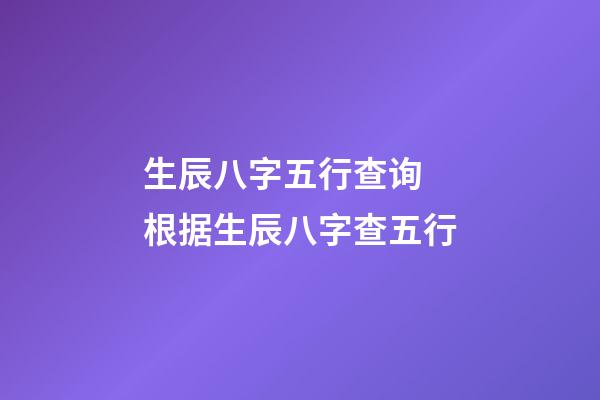 生辰八字五行查询 根据生辰八字查五行